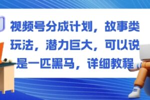 视频号分成计划，故事类玩法，潜力巨大，可以说是一匹黑马，详细教程