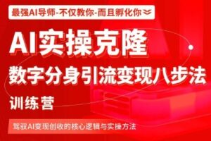 AI实操克隆：数字分身引流变现八步法训练营，驾驭AI变现创收的核心逻辑与实操方法
