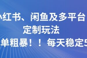 小红书、闲鱼及多平台定制玩法简单粗暴！每天稳定5张