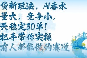 带货新玩法，AI香水，流量大，竞争小，每天稳定30单，手把手带你实操所有人都能做的赛道