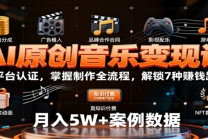 AI原创音乐变现课：学平台认证，掌握制作全流程，解锁7种赚钱路径