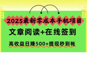 （16598期）2025最新零成本手机项目，文章阅读+在线签到，高收益日赚500+提现秒到帐