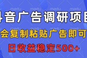 抖音广告调研项目，会复制粘贴广告即可，任务没有上限，日收益稳定5张【揭秘】