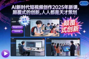 AI新时代短视频创作2025年新课，​颠覆式的创新，人人都是天才策划