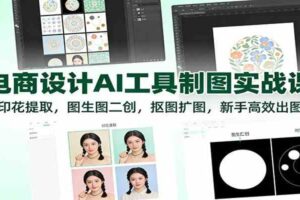 电商设计AI工具制图实战课:印花提取,图生图二创,抠图扩图,新手高效出图