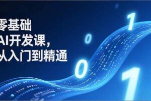 (17034期)零基础AI开发课,从入门到精通、实战案例、部署落地,成为AI智能体应用达人,开拓高价值副业