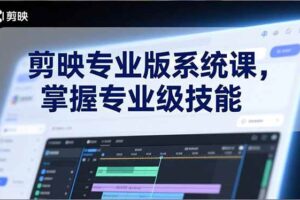 （17043期）剪映专业版系统课，基础操作、高级技巧、电影调色、特效制作、AI应用/等等，掌握专业级技能