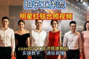 谁懂啊!和顶流明星同框走红毯?这个Coze工作流直接圆梦,2026保姆级教程杀疯B站