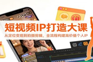 短视频IP打造大课：从定位变现到拍摄剪辑，全流程构建高价值个人IP