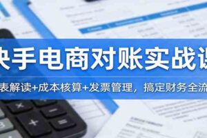 快手电商对账实战课：报表解读+成本核算+发票管理，搞定财务全流程