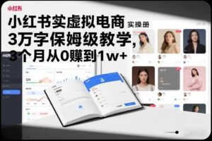 小红书虚拟电商实操手册，3万字保姆级教学，3个月从0賺到1w+