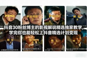 抖音30粉丝博主的影视解说精选独家教学,学完你也能轻松上抖音精选计划变现