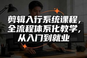 剪辑入行系统课程，全流程体系化教学，从入门到就业
