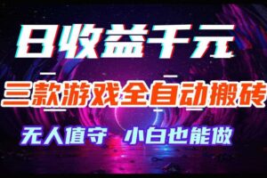 三款游戏全自动搬砖，日收益过千，无人值守，小白也能做【揭秘】