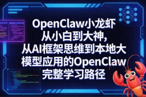 OpenClaw小龙虾从小白到大神，从AI框架思维到本地大模型应用的OpenClaw完整学习路径