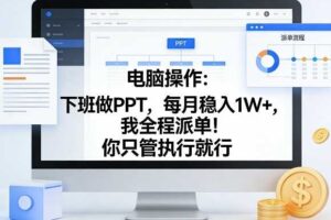 电脑操作:下班做PPT,每月稳入1W+,我全程派单!你只管执行就行【揭秘】