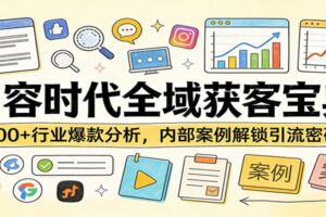 内容时代全域获客宝典:100+行业爆款分析,内部案例解锁引流密码