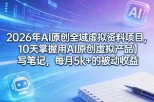2026年AI原创全域虚拟资料项目,10天掌握用AI原创虚拟产品+写笔记,每月5k+的被动收益